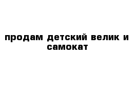 продам детский велик и самокат